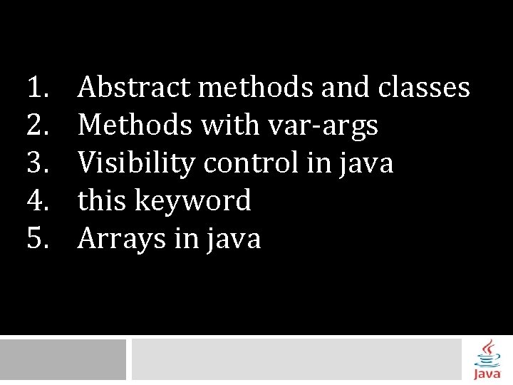 1. 2. 3. 4. 5. Abstract methods and classes Methods with var-args Visibility control