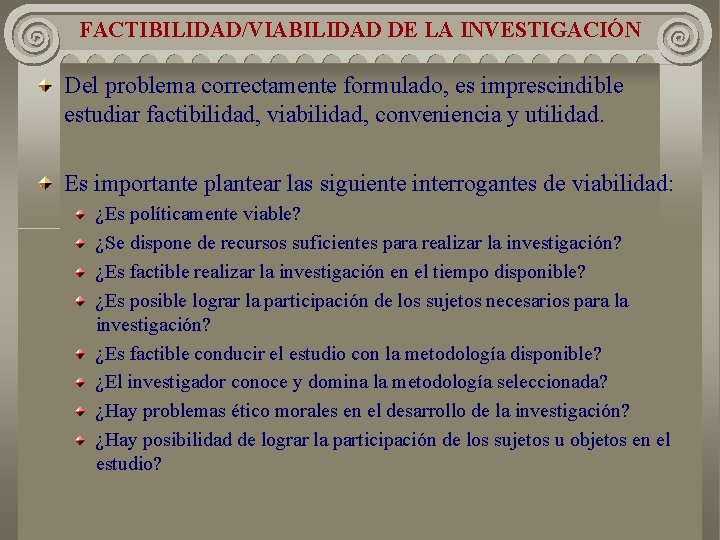 FACTIBILIDAD/VIABILIDAD DE LA INVESTIGACIÓN Del problema correctamente formulado, es imprescindible estudiar factibilidad, viabilidad, conveniencia FACTIBILIDAD/VIABILIDAD DE LA INVESTIGACIÓN Del problema correctamente formulado, es imprescindible estudiar factibilidad, viabilidad, conveniencia