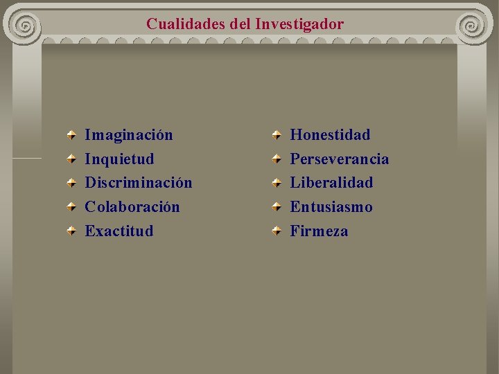 Cualidades del Investigador Imaginación Inquietud Discriminación Colaboración Exactitud Honestidad Perseverancia Liberalidad Entusiasmo Firmeza Cualidades del Investigador Imaginación Inquietud Discriminación Colaboración Exactitud Honestidad Perseverancia Liberalidad Entusiasmo Firmeza