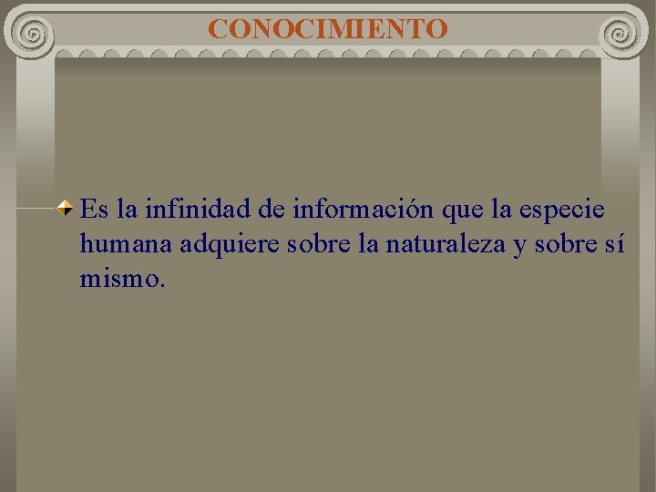CONOCIMIENTO Es la infinidad de información que la especie humana adquiere sobre la naturaleza CONOCIMIENTO Es la infinidad de información que la especie humana adquiere sobre la naturaleza