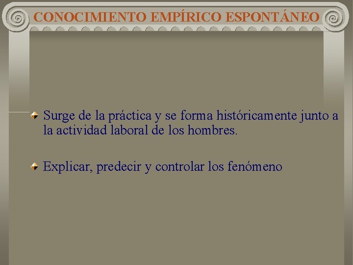CONOCIMIENTO EMPÍRICO ESPONTÁNEO Surge de la práctica y se forma históricamente junto a la CONOCIMIENTO EMPÍRICO ESPONTÁNEO Surge de la práctica y se forma históricamente junto a la