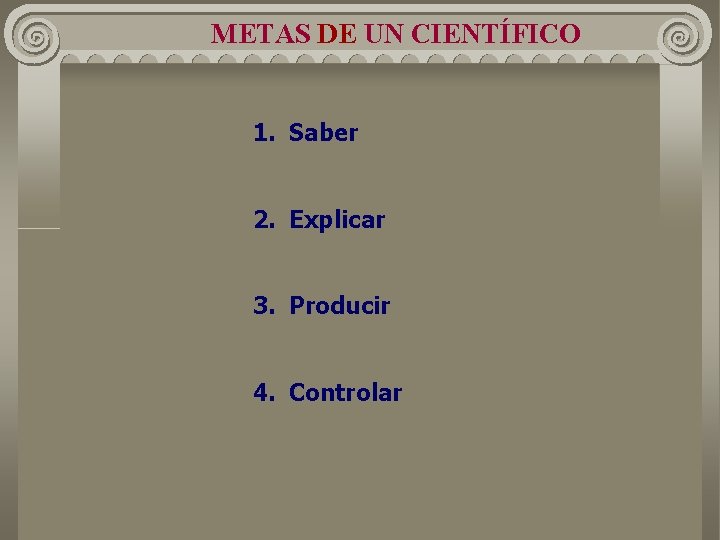 METAS DE UN CIENTÍFICO 1. Saber 2. Explicar 3. Producir 4. Controlar METAS DE UN CIENTÍFICO 1. Saber 2. Explicar 3. Producir 4. Controlar