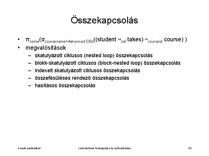 Összekapcsolás • πname(σcoursename=Advanced DBs((student ⋈cid takes) ⋈courseid course) ) • megvalósítások – – –