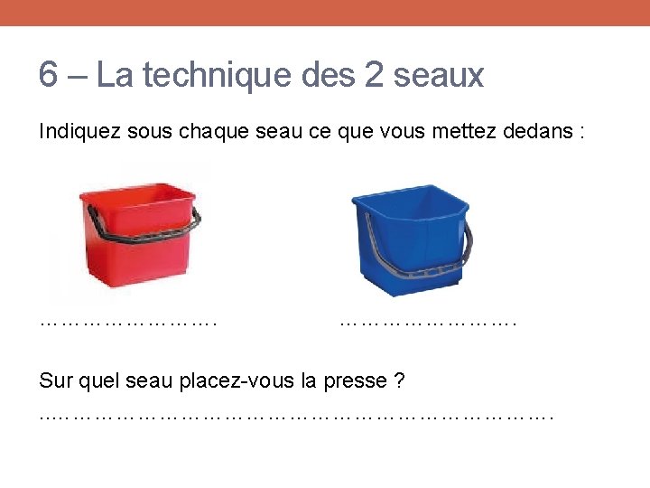 6 – La technique des 2 seaux Indiquez sous chaque seau ce que vous