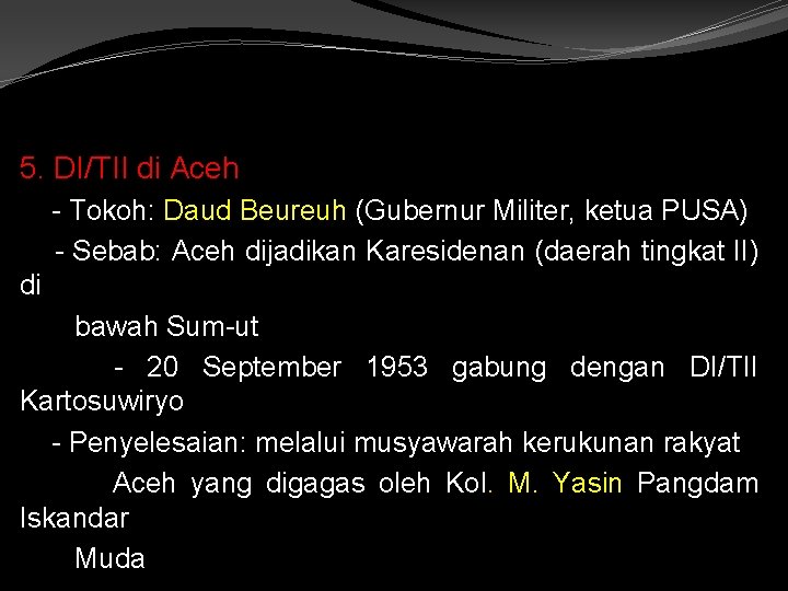 5. DI/TII di Aceh - Tokoh: Daud Beureuh (Gubernur Militer, ketua PUSA) - Sebab: