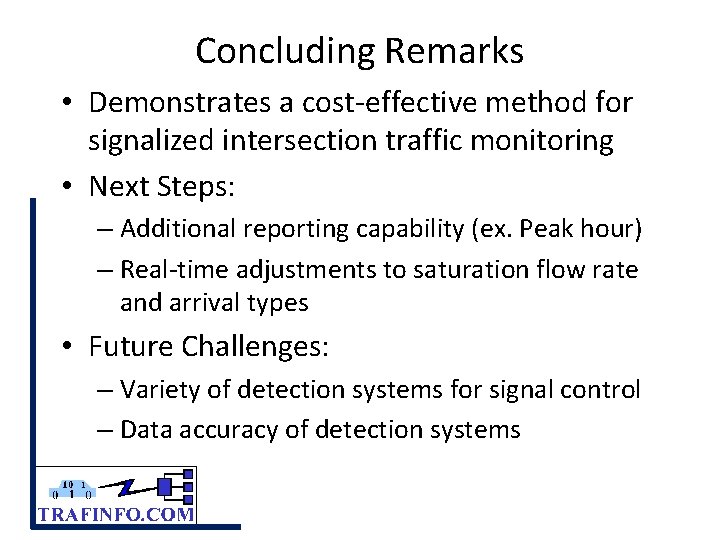 Concluding Remarks • Demonstrates a cost-effective method for signalized intersection traffic monitoring • Next