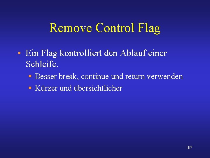 Remove Control Flag • Ein Flag kontrolliert den Ablauf einer Schleife. § Besser break,