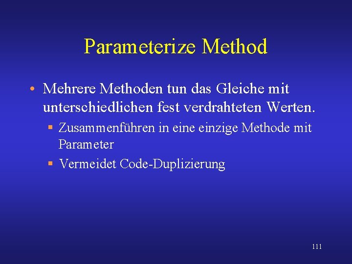 Parameterize Method • Mehrere Methoden tun das Gleiche mit unterschiedlichen fest verdrahteten Werten. §