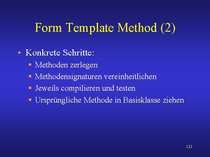 Form Template Method (2) • Konkrete Schritte: § § Methoden zerlegen Methodensignaturen vereinheitlichen Jeweils