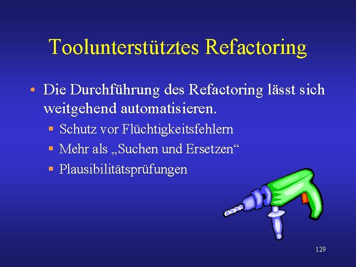 Toolunterstütztes Refactoring • Die Durchführung des Refactoring lässt sich weitgehend automatisieren. § Schutz vor