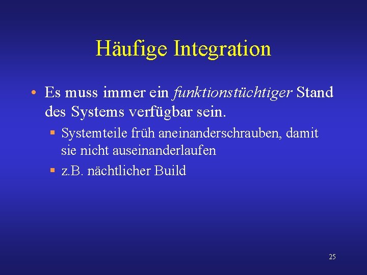 Häufige Integration • Es muss immer ein funktionstüchtiger Stand des Systems verfügbar sein. §