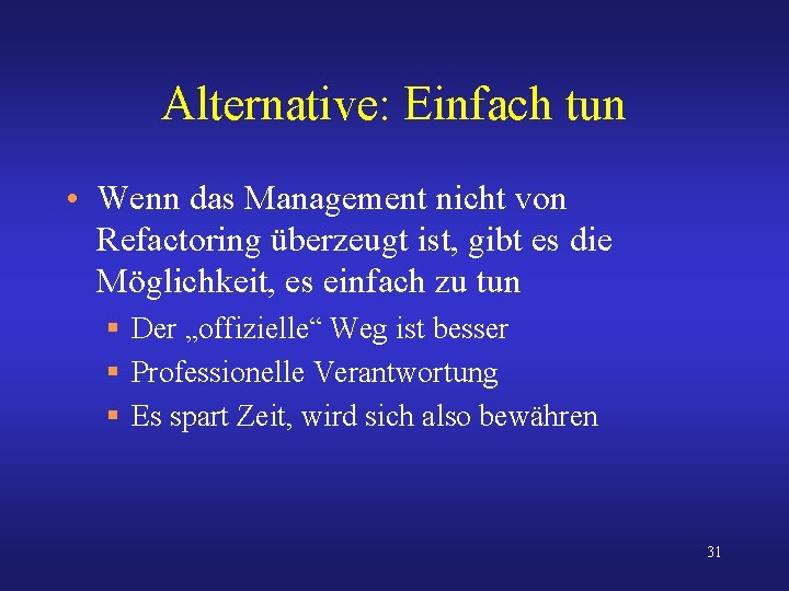 Alternative: Einfach tun • Wenn das Management nicht von Refactoring überzeugt ist, gibt es