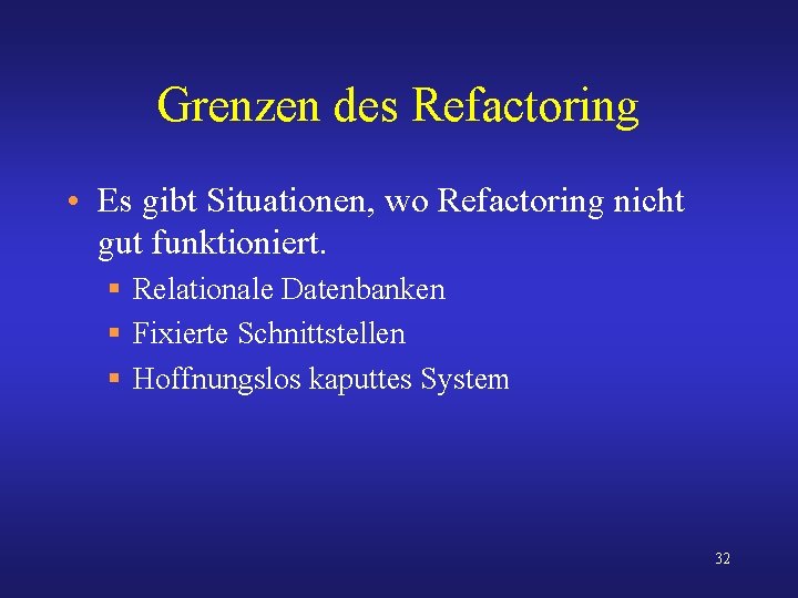 Grenzen des Refactoring • Es gibt Situationen, wo Refactoring nicht gut funktioniert. § Relationale