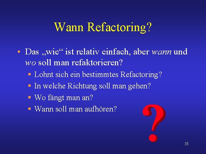 Wann Refactoring? • Das „wie“ ist relativ einfach, aber wann und wo soll man