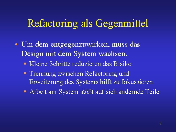 Refactoring als Gegenmittel • Um dem entgegenzuwirken, muss das Design mit dem System wachsen.