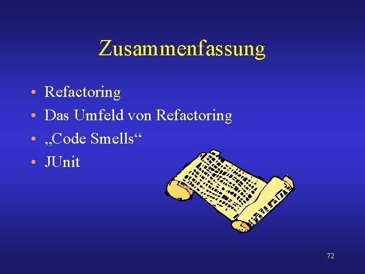 Zusammenfassung • • Refactoring Das Umfeld von Refactoring „Code Smells“ JUnit 72 