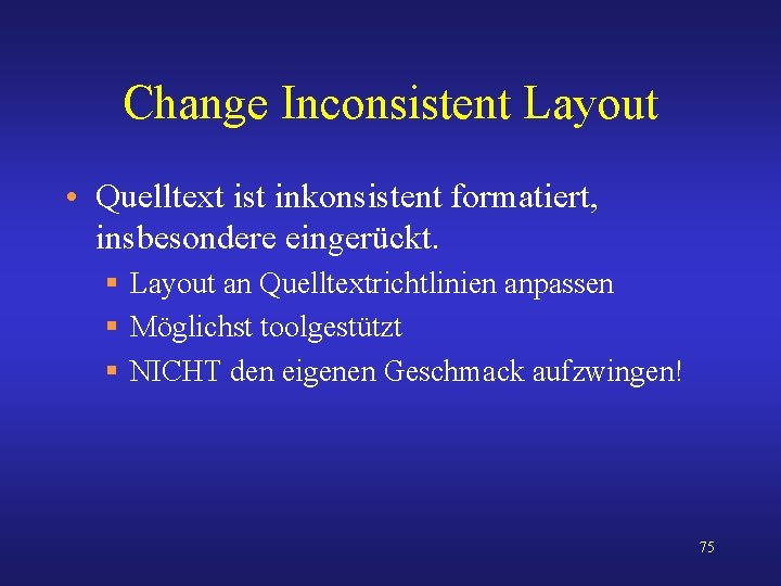 Change Inconsistent Layout • Quelltext ist inkonsistent formatiert, insbesondere eingerückt. § Layout an Quelltextrichtlinien