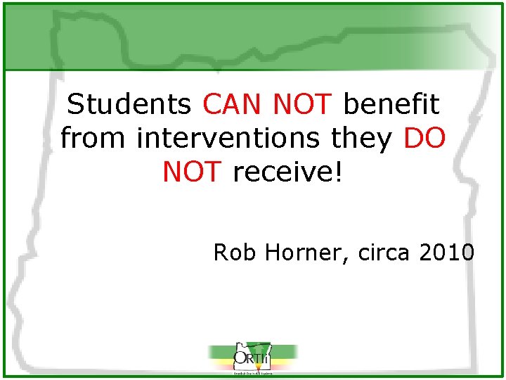 Students CAN NOT benefit from interventions they DO NOT receive! Rob Horner, circa 2010