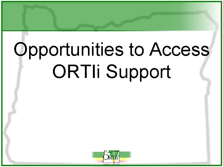Opportunities to Access ORTIi Support 