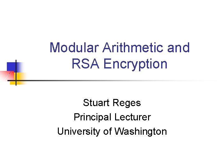 Modular Arithmetic and RSA Encryption Stuart Reges Principal Lecturer University of Washington 