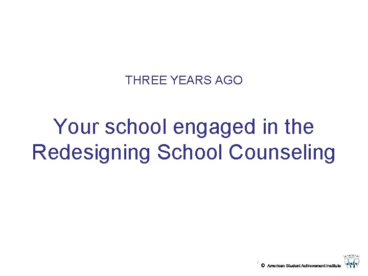 THREE YEARS AGO Your school engaged in the Redesigning School Counseling 