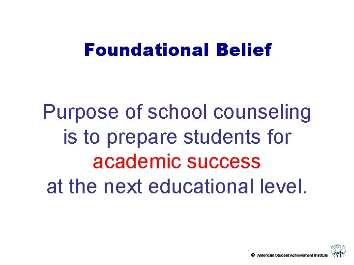 Foundational Belief Purpose of school counseling is to prepare students for academic success at