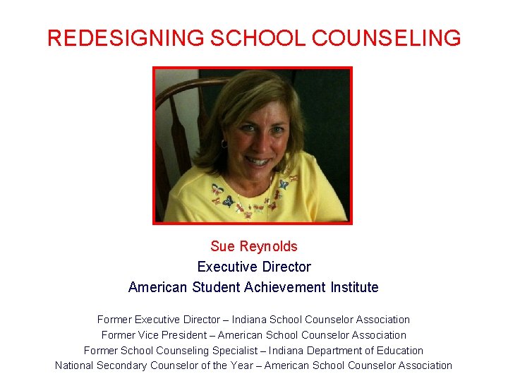 REDESIGNING SCHOOL COUNSELING Sue Reynolds Executive Director American Student Achievement Institute Former Executive Director