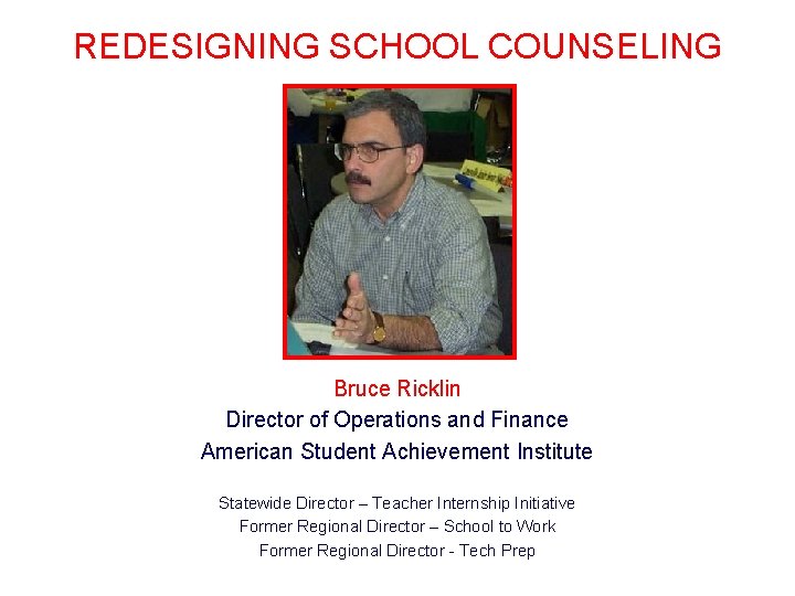 REDESIGNING SCHOOL COUNSELING Bruce Ricklin Director of Operations and Finance American Student Achievement Institute