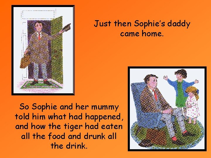 Just then Sophie’s daddy came home. So Sophie and her mummy told him what