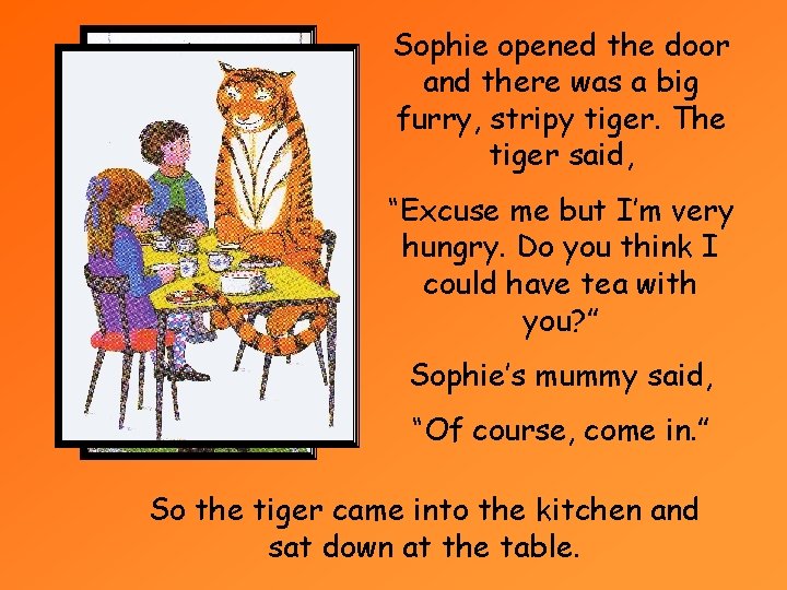 Sophie opened the door and there was a big furry, stripy tiger. The tiger