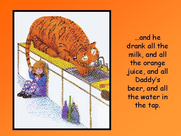 …and he drank all the milk, and all the orange juice, and all Daddy’s