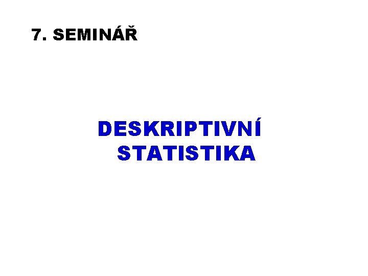 7. SEMINÁŘ DESKRIPTIVNÍ STATISTIKA 