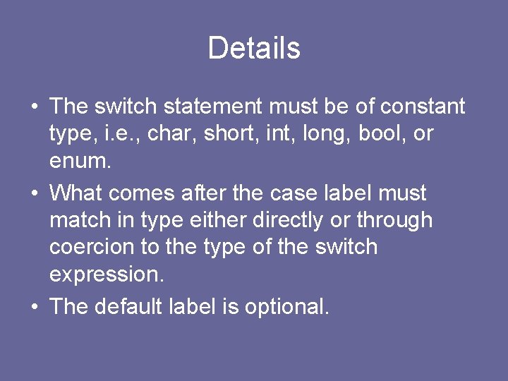 Details • The switch statement must be of constant type, i. e. , char,