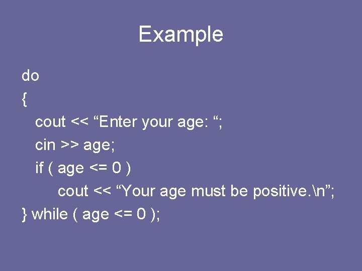 Example do { cout << “Enter your age: “; cin >> age; if (