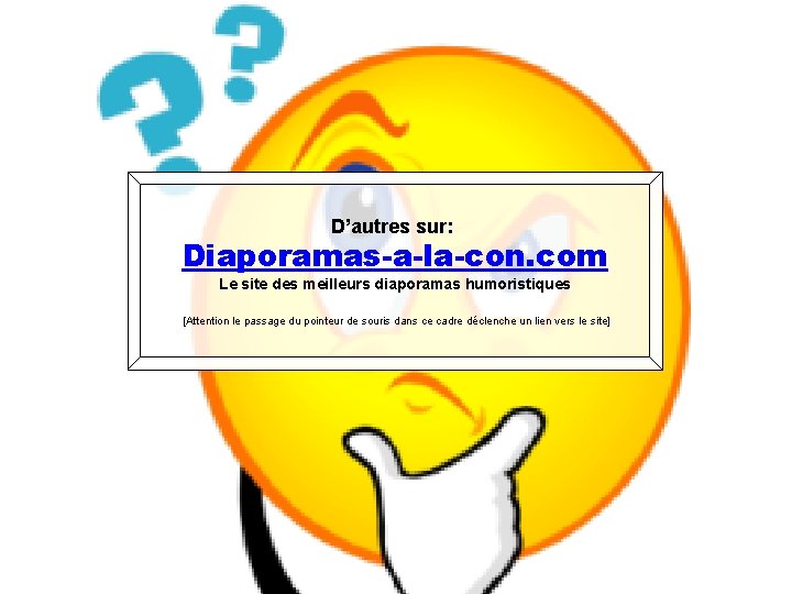 D’autres sur: Diaporamas-a-la-con. com Le site des meilleurs diaporamas humoristiques [Attention le passage du