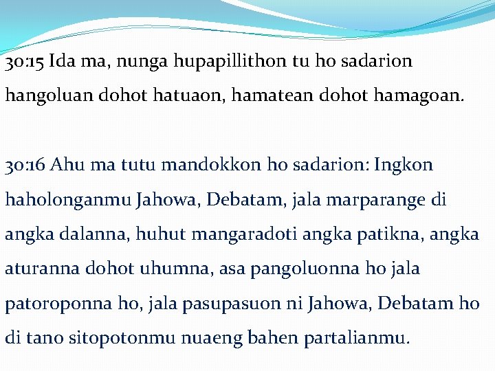 30: 15 Ida ma, nunga hupapillithon tu ho sadarion hangoluan dohot hatuaon, hamatean dohot