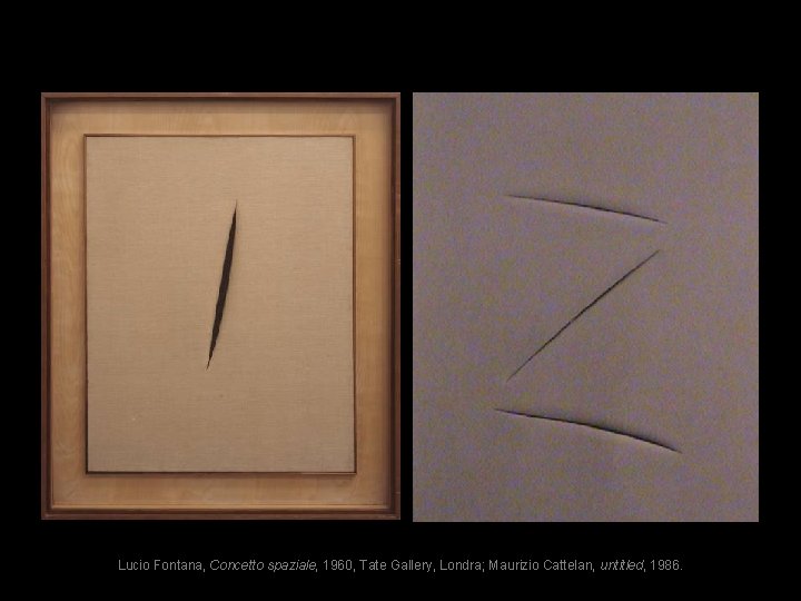 Lucio Fontana, Concetto spaziale, 1960, Tate Gallery, Londra; Maurizio Cattelan, untitled, 1986. 