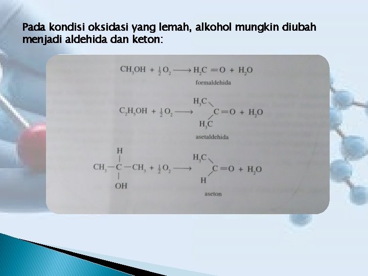 Pada kondisi oksidasi yang lemah, alkohol mungkin diubah menjadi aldehida dan keton: 