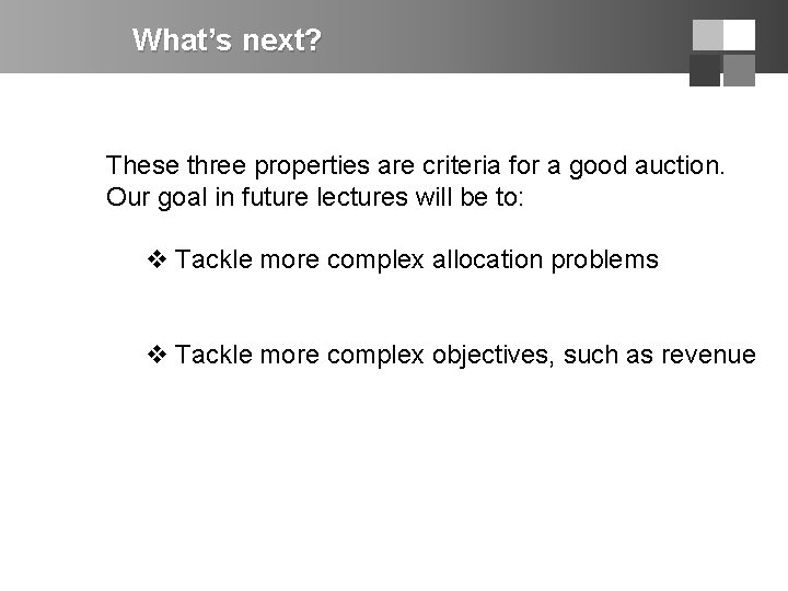 What’s next? These three properties are criteria for a good auction. Our goal in