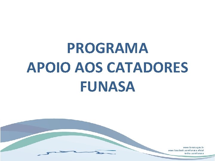 PROGRAMA APOIO AOS CATADORES FUNASA www. funasa. gov. br www. facebook. com/funasa. oficial twitter.