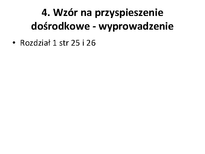 4. Wzór na przyspieszenie dośrodkowe - wyprowadzenie • Rozdział 1 str 25 i 26 4. Wzór na przyspieszenie dośrodkowe - wyprowadzenie • Rozdział 1 str 25 i 26