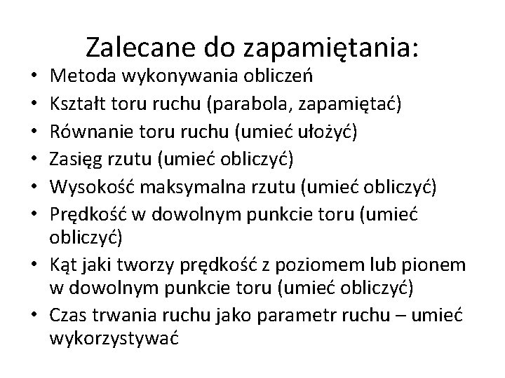 Zalecane do zapamiętania: Metoda wykonywania obliczeń Kształt toru ruchu (parabola, zapamiętać) Równanie toru ruchu Zalecane do zapamiętania: Metoda wykonywania obliczeń Kształt toru ruchu (parabola, zapamiętać) Równanie toru ruchu