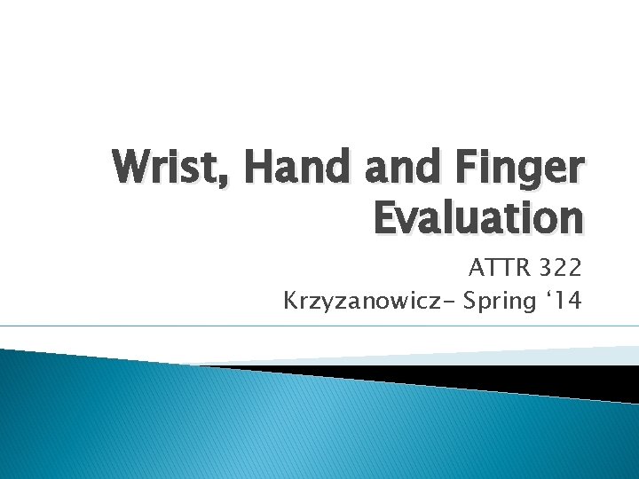 Wrist, Hand Finger Evaluation ATTR 322 Krzyzanowicz- Spring ‘ 14 