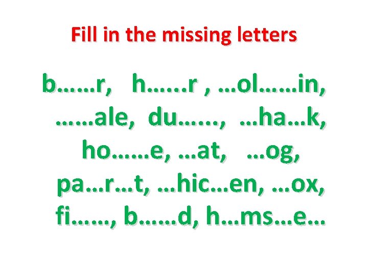 Fill in the missing letters b……r, h…. . . r , …ol……in, ……ale, du….