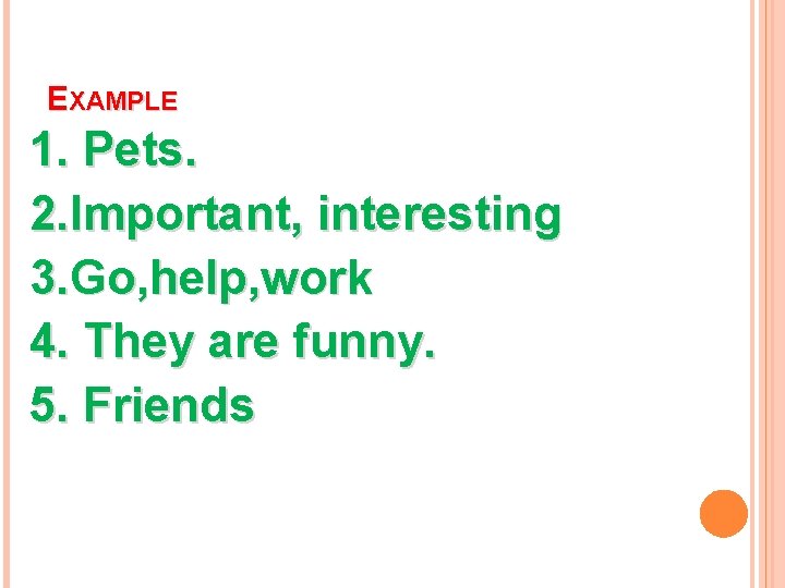 EXAMPLE 1. Pets. 2. Important, interesting 3. Go, help, work 4. They are funny.