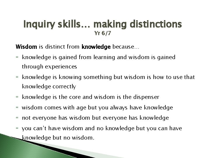 Inquiry skills… making distinctions Yr 6/7 Wisdom is distinct from knowledge because… knowledge is