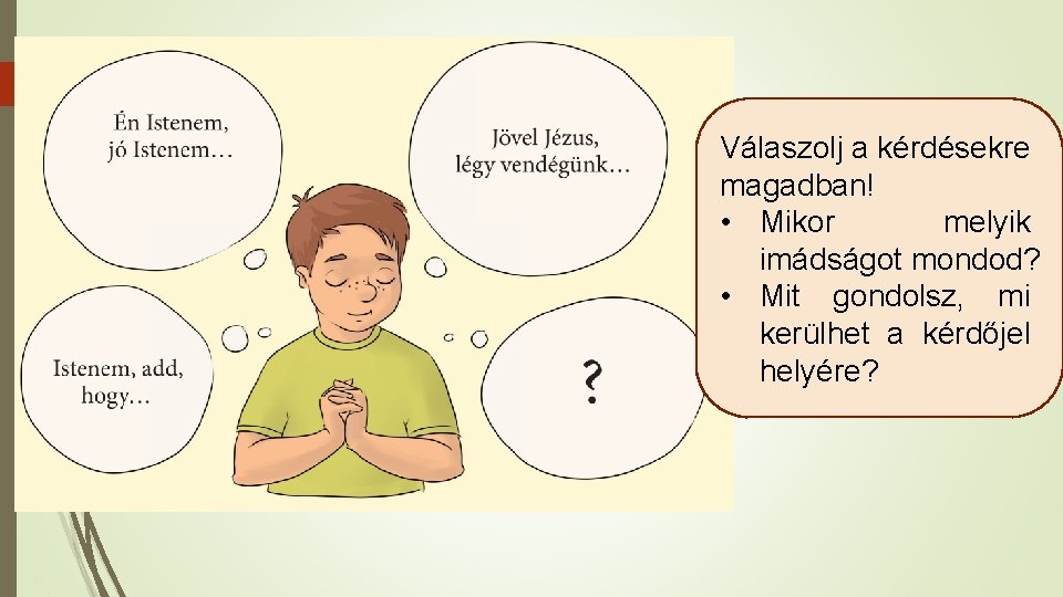 Válaszolj a kérdésekre magadban! • Mikor melyik imádságot mondod? • Mit gondolsz, mi kerülhet