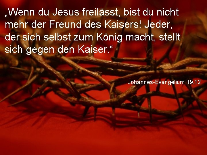 „Wenn du Jesus freilässt, bist du nicht mehr der Freund des Kaisers! Jeder, der