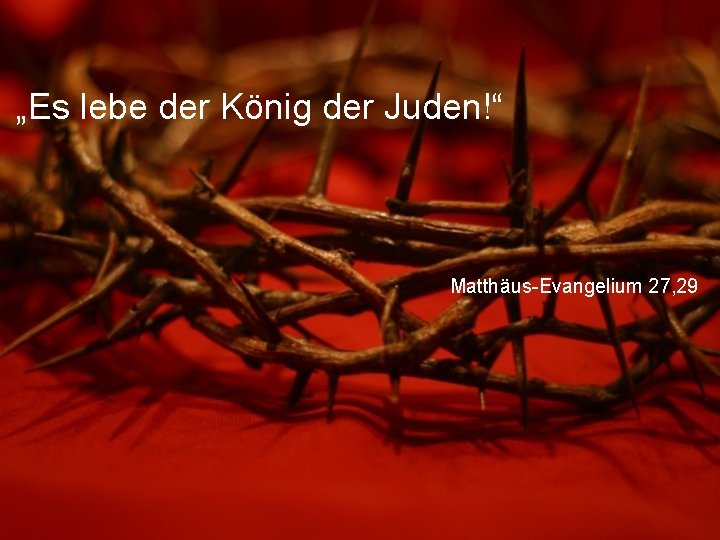 „Es lebe der König der Juden!“ Matthäus-Evangelium 27, 29 