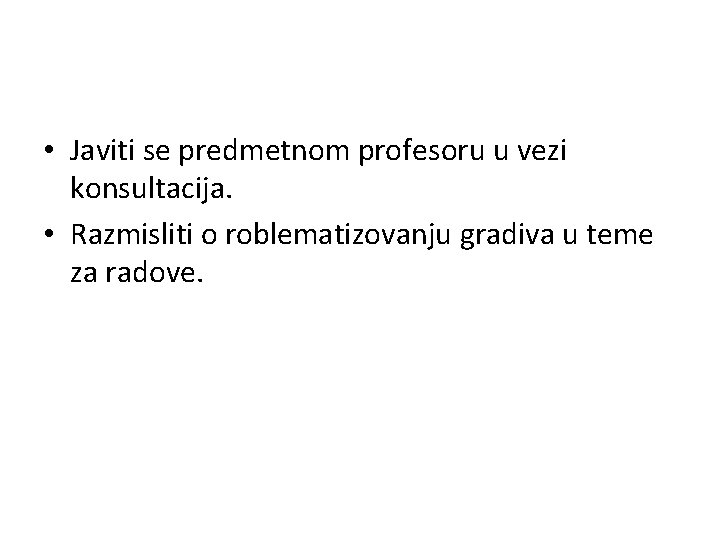  • Javiti se predmetnom profesoru u vezi konsultacija. • Razmisliti o roblematizovanju gradiva